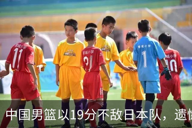 中国男篮以19分不敌日本队，遗憾告别决赛之路