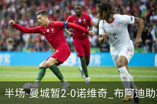 半场-曼城暂2-0诺维奇 布阿迪助攻谢尔基单刀破门 17岁桑巴破门